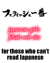 japanese girl fetish movie fetish-ichiban.com フェティッシュ一番